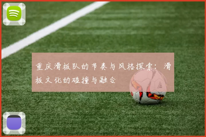 重庆滑板队的节奏与风格探索：滑板文化的碰撞与融合