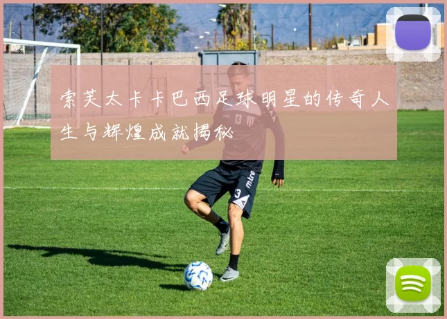 索芙太卡卡巴西足球明星的传奇人生与辉煌成就揭秘