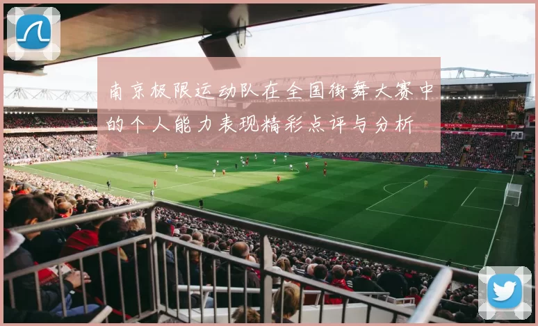 南京极限运动队在全国街舞大赛中的个人能力表现精彩点评与分析