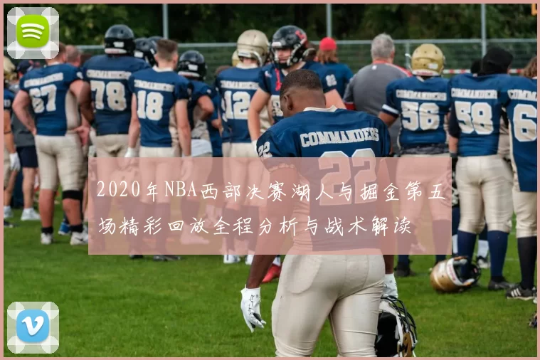 2020年NBA西部决赛湖人与掘金第五场精彩回放全程分析与战术解读