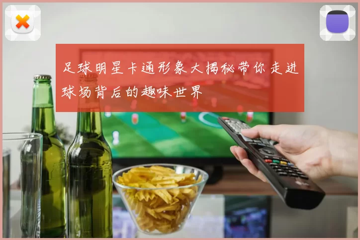 足球明星卡通形象大揭秘带你走进球场背后的趣味世界