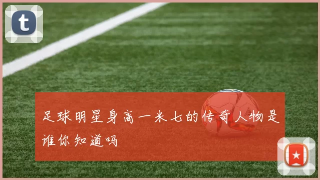 足球明星身高一米七的传奇人物是谁你知道吗
