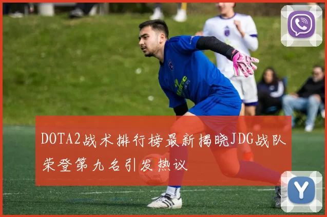 DOTA2战术排行榜最新揭晓JDG战队荣登第九名引发热议