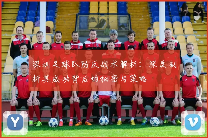 深圳足球队防反战术解析：深度剖析其成功背后的秘密与策略