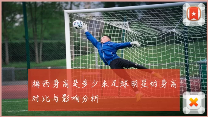 梅西身高是多少米足球明星的身高对比与影响分析