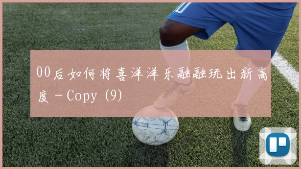 00后如何将喜洋洋乐融融玩出新高度 - Copy (9)