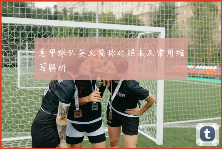 意甲球队英文简称对照表及常用缩写解析