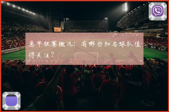 意甲联赛概况：有哪些知名球队值得关注？