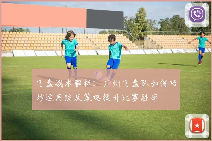 飞盘战术解析：广州飞盘队如何巧妙运用防反策略提升比赛胜率