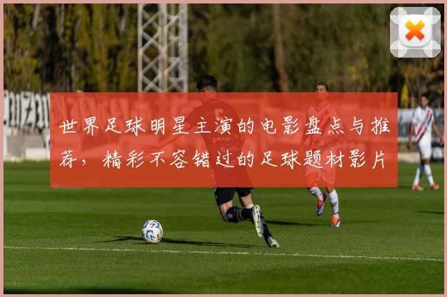 世界足球明星主演的电影盘点与推荐，精彩不容错过的足球题材影片