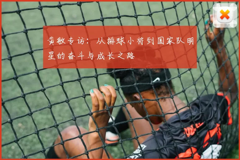 黄敏专访：从排球小将到国家队明星的奋斗与成长之路