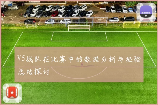 V5战队在比赛中的数据分析与经验总结探讨