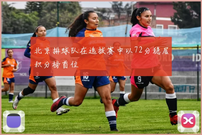 北京排球队在选拔赛中以72分稳居积分榜首位