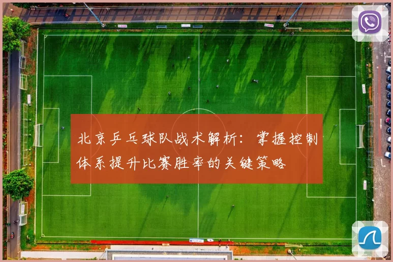 北京乒乓球队战术解析：掌握控制体系提升比赛胜率的关键策略