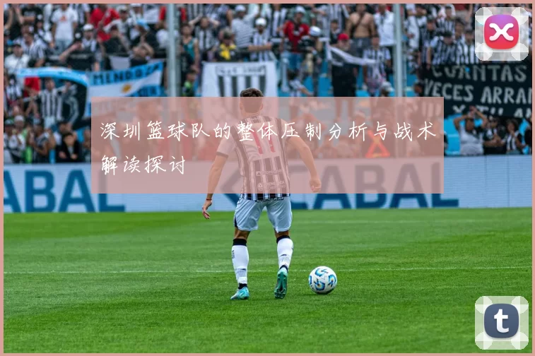 深圳篮球队的整体压制分析与战术解读探讨