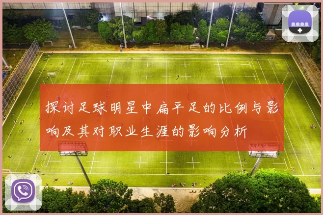 探讨足球明星中扁平足的比例与影响及其对职业生涯的影响分析