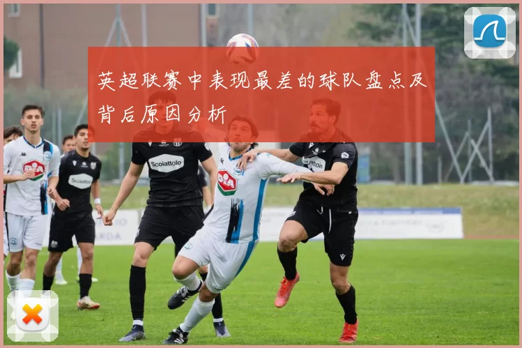英超联赛中表现最差的球队盘点及背后原因分析