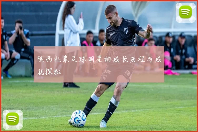 陕西礼泉足球明星的成长历程与成就探秘