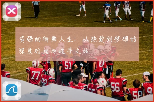 黄强的街舞人生：从热爱到梦想的深度对话与追寻之旅