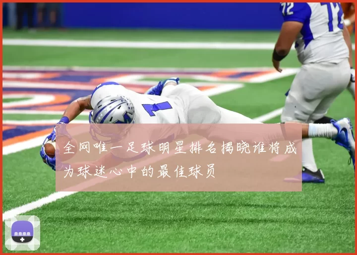 全网唯一足球明星排名揭晓谁将成为球迷心中的最佳球员