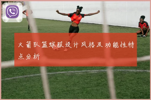 火箭队篮球服设计风格及功能性特点分析