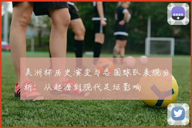 美洲杯历史演变与各国球队表现分析：从起源到现代足坛影响