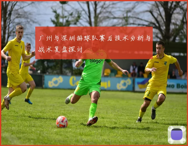 广州与深圳排球队赛后技术分析与战术复盘探讨