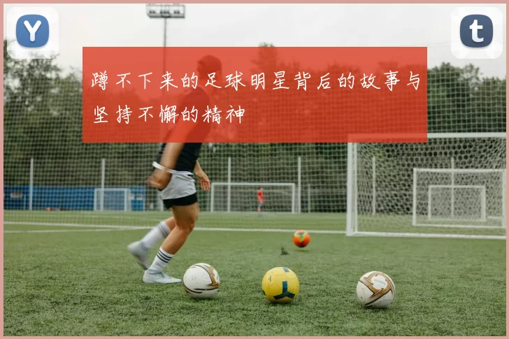 蹲不下来的足球明星背后的故事与坚持不懈的精神