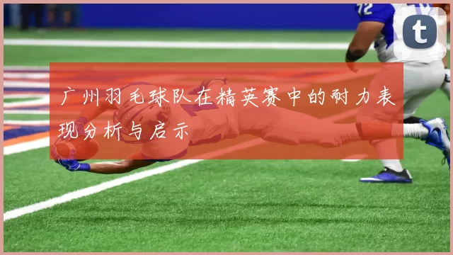 广州羽毛球队在精英赛中的耐力表现分析与启示