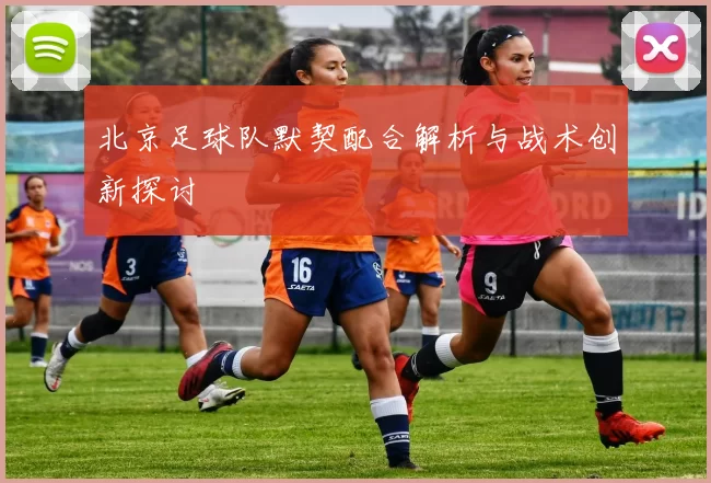 北京足球队默契配合解析与战术创新探讨
