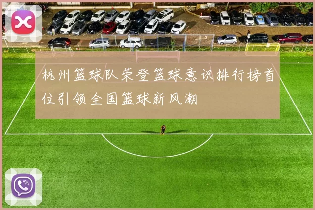 杭州篮球队荣登篮球意识排行榜首位引领全国篮球新风潮