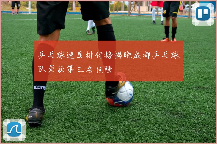 乒乓球速度排行榜揭晓成都乒乓球队荣获第三名佳绩