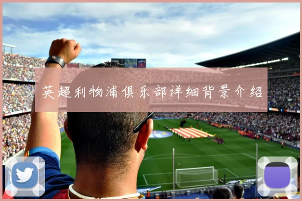 英超利物浦俱乐部详细背景介绍