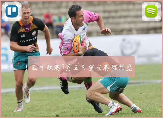 西甲联赛5月五日重点赛程预览