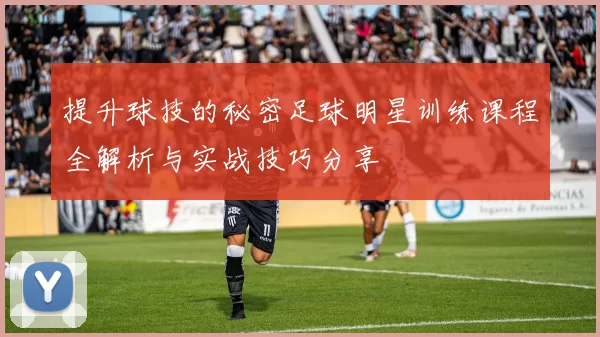 提升球技的秘密足球明星训练课程全解析与实战技巧分享