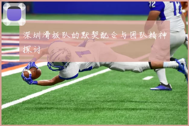 深圳滑板队的默契配合与团队精神探讨