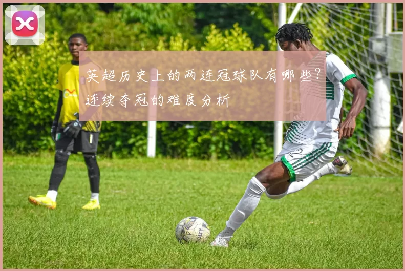 英超历史上的两连冠球队有哪些？连续夺冠的难度分析