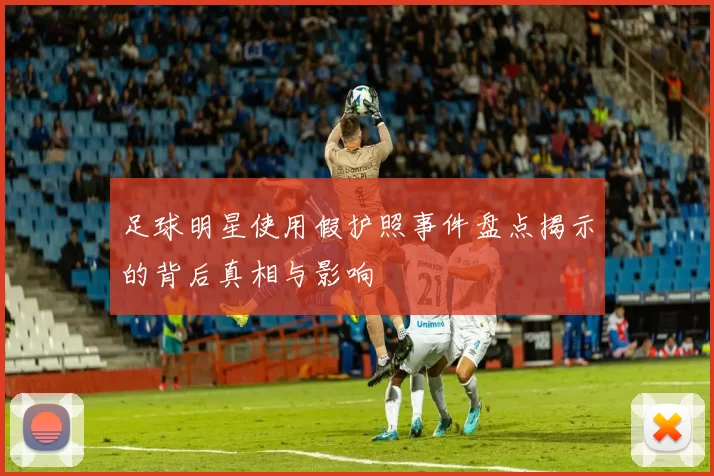 足球明星使用假护照事件盘点揭示的背后真相与影响