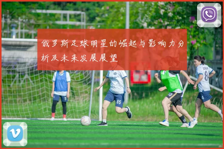俄罗斯足球明星的崛起与影响力分析及未来发展展望