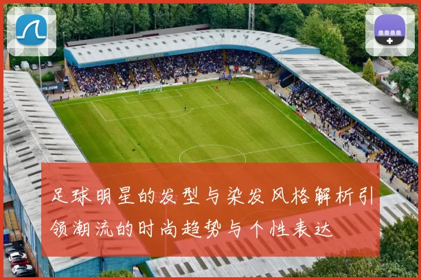 足球明星的发型与染发风格解析引领潮流的时尚趋势与个性表达
