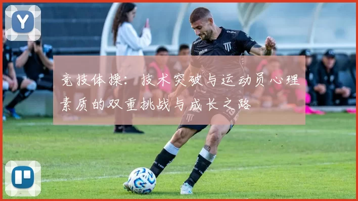 竞技体操：技术突破与运动员心理素质的双重挑战与成长之路