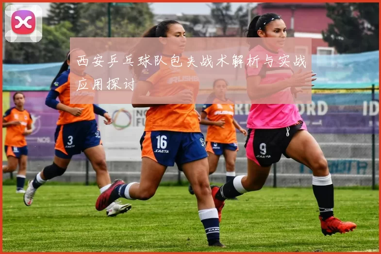 西安乒乓球队包夹战术解析与实战应用探讨