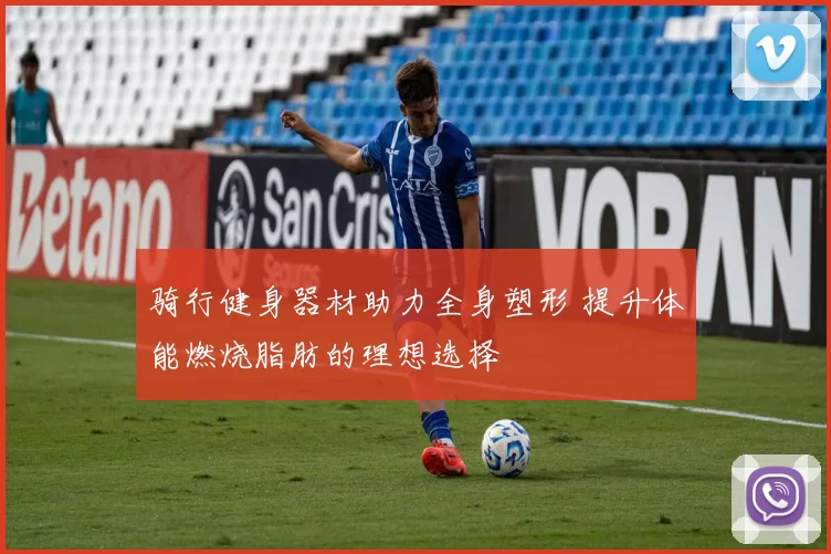 骑行健身器材助力全身塑形 提升体能燃烧脂肪的理想选择