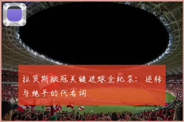 拉莫斯欧冠关键进球全纪录：逆转与绝平的代名词
