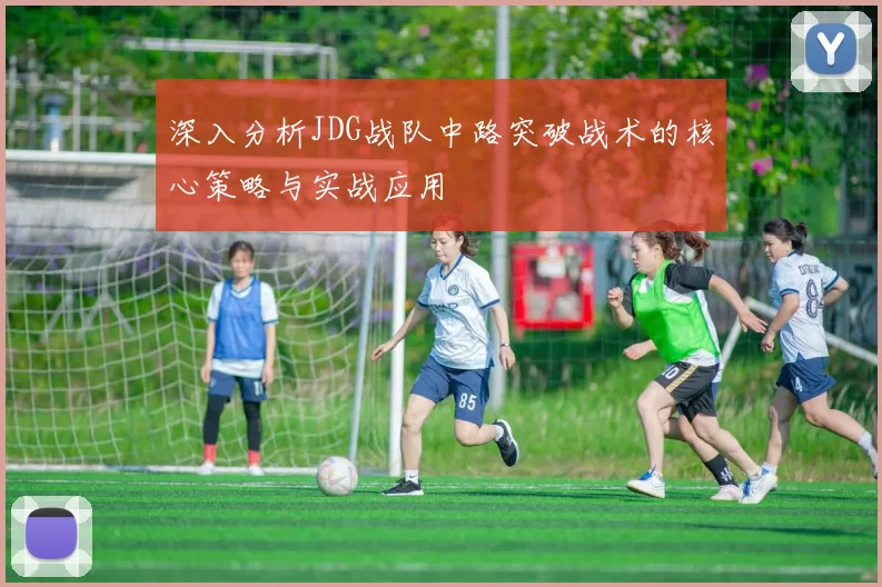 深入分析JDG战队中路突破战术的核心策略与实战应用