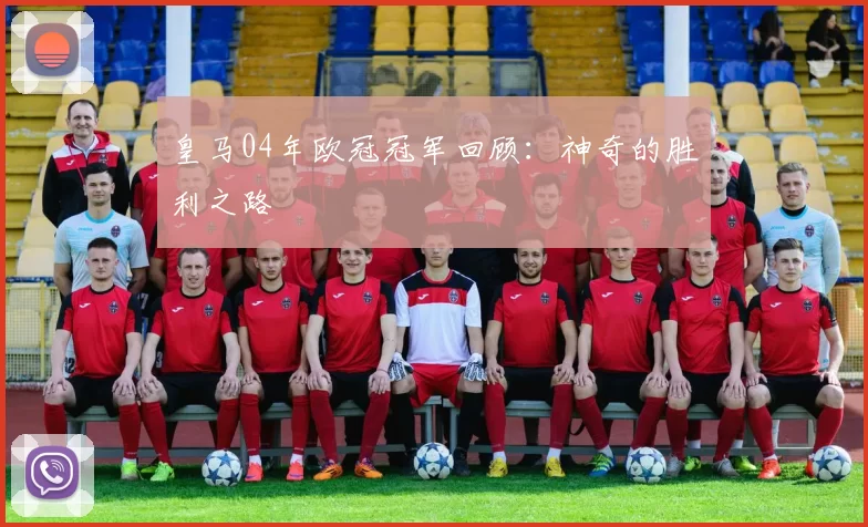 皇马04年欧冠冠军回顾：神奇的胜利之路