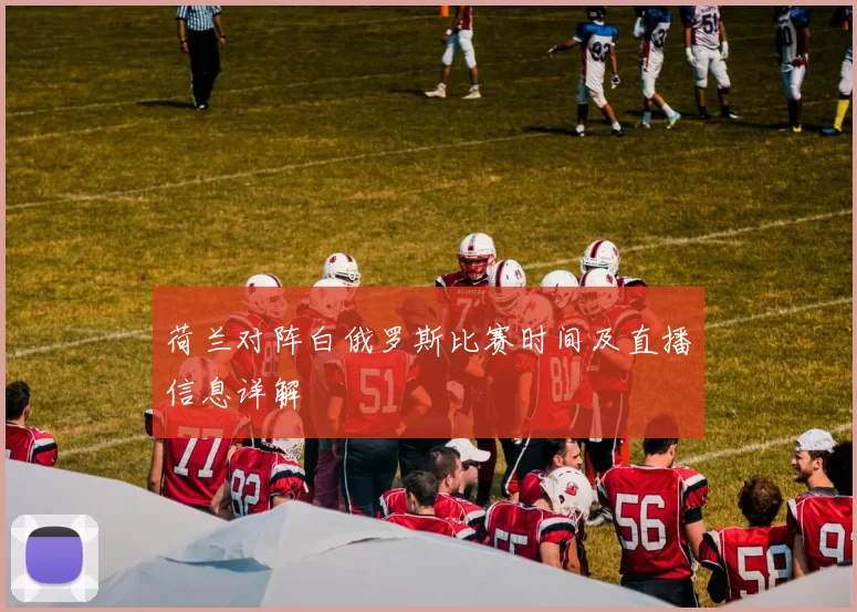 荷兰对阵白俄罗斯比赛时间及直播信息详解