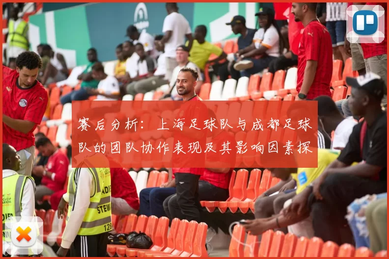 赛后分析：上海足球队与成都足球队的团队协作表现及其影响因素探讨