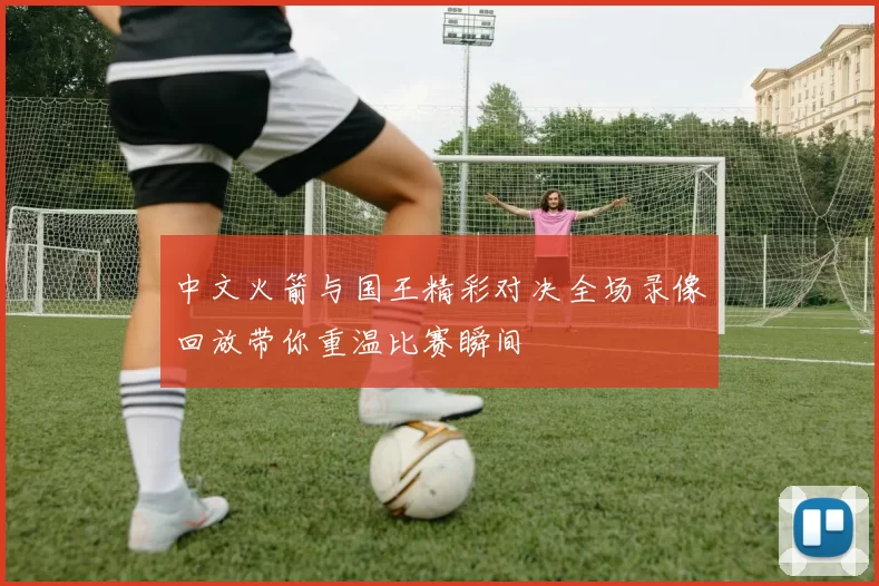 中文火箭与国王精彩对决全场录像回放带你重温比赛瞬间