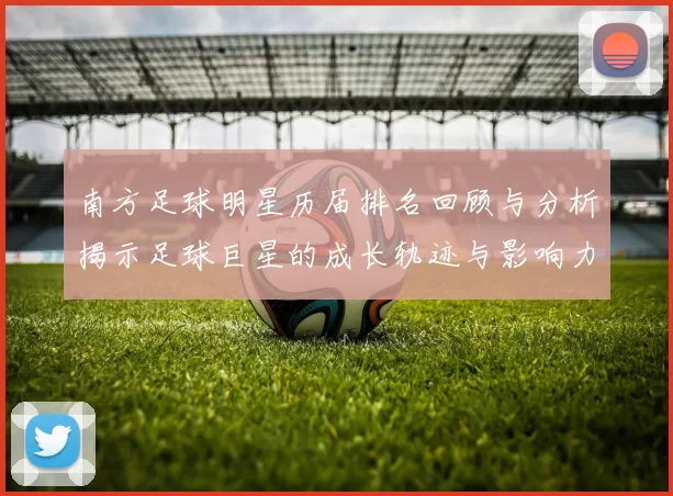 南方足球明星历届排名回顾与分析揭示足球巨星的成长轨迹与影响力